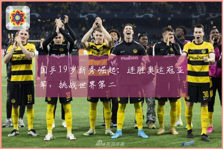 国乒19岁新秀崛起：连胜奥运冠亚军，挑战世界第二