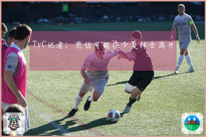 TyC记者：恩佐可能在今夏转会离开