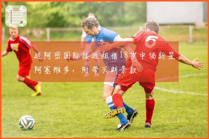 迈阿密国际接近租借18岁中场新星阿塞维多，附带买断条款