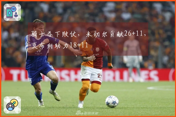 骑士吞下败仗，米切尔贡献26+11，莫布利助力18+11