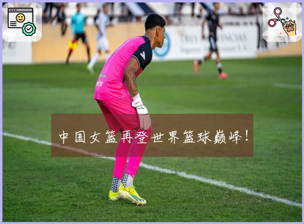 中国女篮再登世界篮球巅峰！