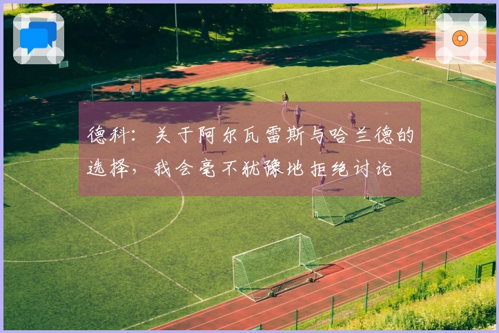 德科：关于阿尔瓦雷斯与哈兰德的选择，我会毫不犹豫地拒绝讨论