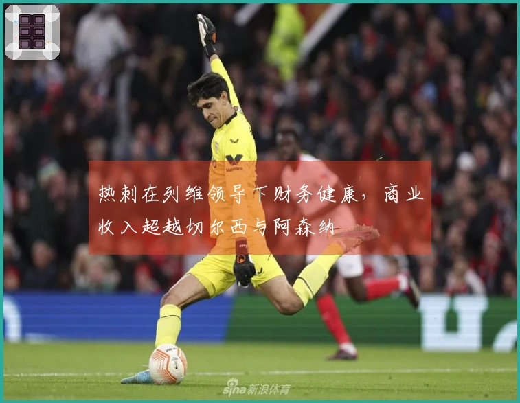 热刺在列维领导下财务健康，商业收入超越切尔西与阿森纳