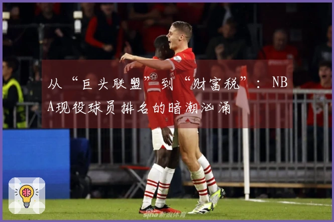 从“巨头联盟”到“财富税”：NBA现役球员排名的暗潮汹涌
